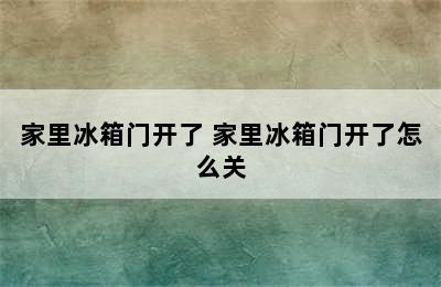 家里冰箱门开了 家里冰箱门开了怎么关